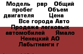  › Модель ­ рвр › Общий пробег ­ 1 › Объем двигателя ­ 2 › Цена ­ 120 000 - Все города Авто » Продажа легковых автомобилей   . Ямало-Ненецкий АО,Лабытнанги г.